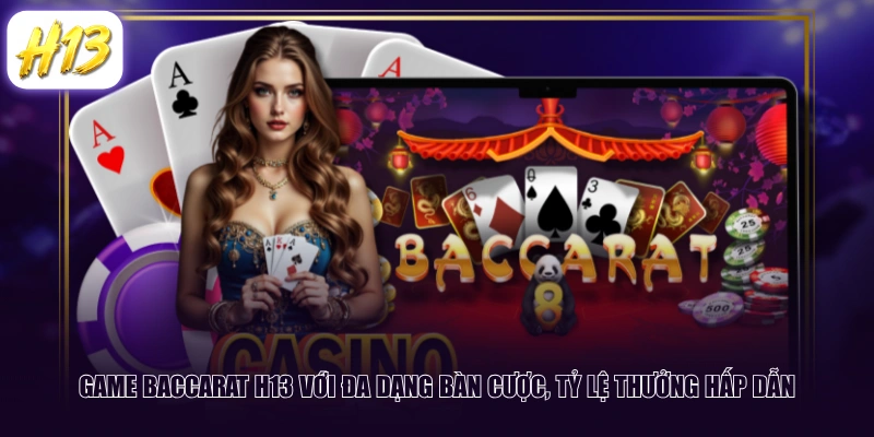 Game Baccarat H13 với đa dạng bàn cược, tỷ lệ thưởng hấp dẫn