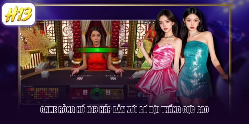 Game Rồng Hổ H13 hấp dẫn với cơ hội thắng cực cao