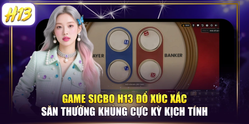 Game Sicbo H13 Đổ Xúc Xắc Săn Thưởng Khủng Cực Kỳ Kịch Tính