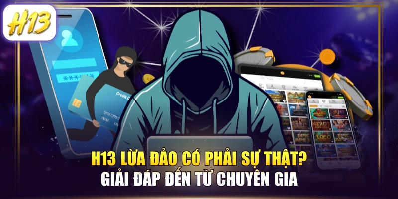 H13 Lừa Đảo Có Phải Sự Thật? Giải Đáp Đến Từ Chuyên Gia