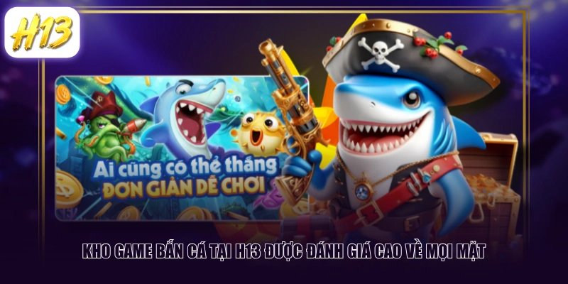 Kho game bắn cá tại H13 được đánh giá cao về mọi mặt