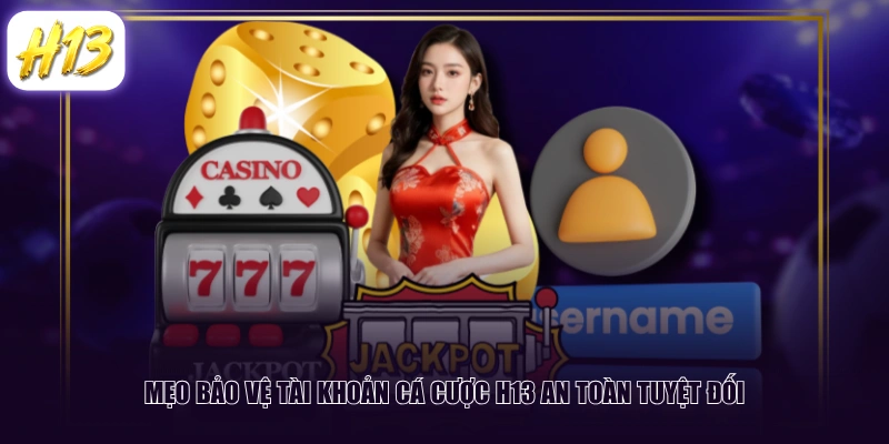 Mẹo bảo vệ tài khoản cá cược H13 an toàn tuyệt đối