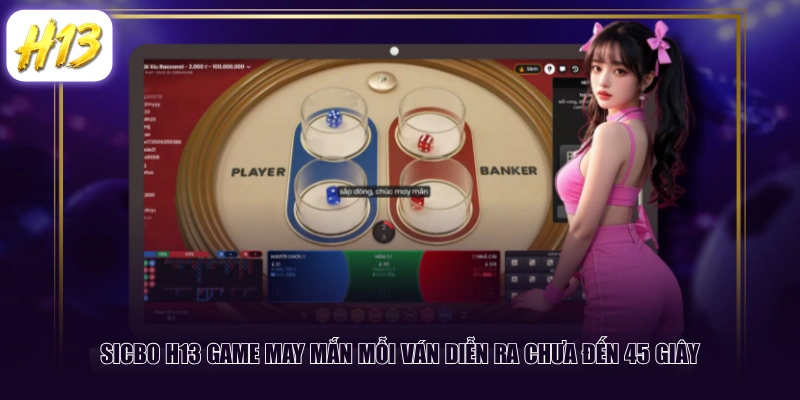 Sicbo H13 game may mắn mỗi ván diễn ra chưa đến 45 giây