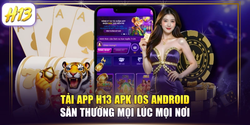 Tải App H13 APK IOS Android Săn Thưởng Mọi Lúc Mọi Nơi