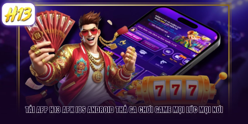 Tải App H13 APK IOS Android thả ga chơi game mọi lúc mọi nơi