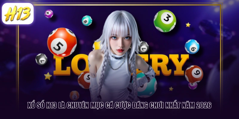 Xổ Số H13 là chuyên mục cá cược đáng chơi nhất năm 2026